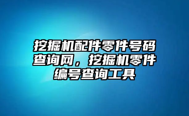 挖掘機配件零件號碼查詢網，挖掘機零件編號查詢工具