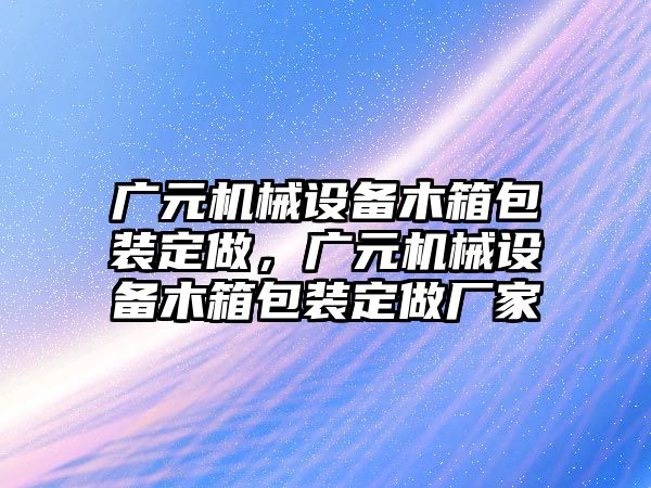 廣元機械設備木箱包裝定做，廣元機械設備木箱包裝定做廠家