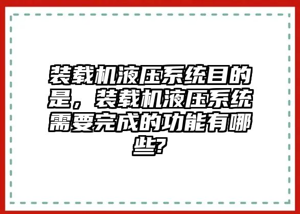 裝載機液壓系統(tǒng)目的是，裝載機液壓系統(tǒng)需要完成的功能有哪些?