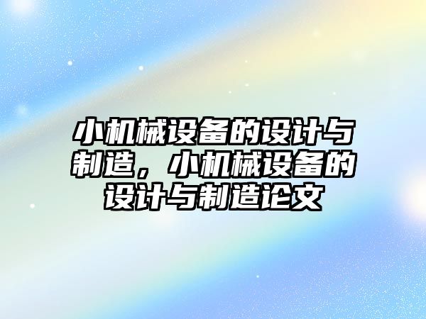 小機械設(shè)備的設(shè)計與制造，小機械設(shè)備的設(shè)計與制造論文