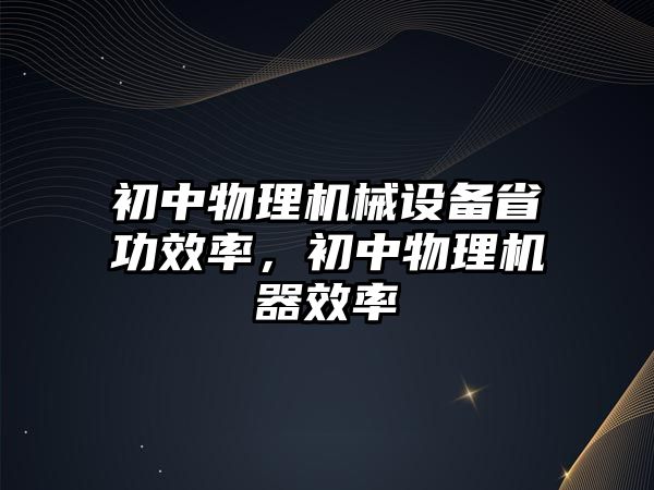 初中物理機械設備省功效率，初中物理機器效率