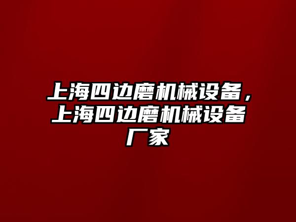 上海四邊磨機(jī)械設(shè)備，上海四邊磨機(jī)械設(shè)備廠家