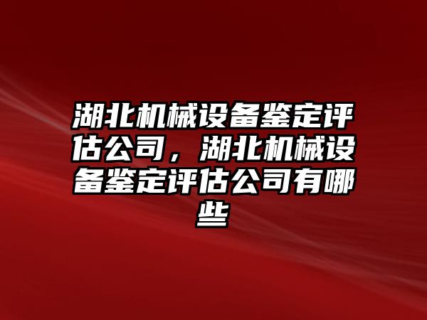 湖北機械設(shè)備鑒定評估公司，湖北機械設(shè)備鑒定評估公司有哪些