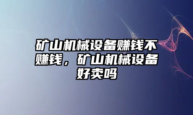 礦山機(jī)械設(shè)備賺錢不賺錢，礦山機(jī)械設(shè)備好賣嗎