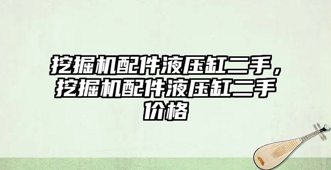 挖掘機配件液壓缸二手，挖掘機配件液壓缸二手價格