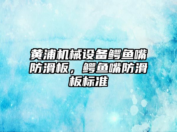 黃浦機械設備鱷魚嘴防滑板，鱷魚嘴防滑板標準