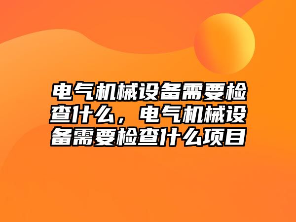 電氣機(jī)械設(shè)備需要檢查什么，電氣機(jī)械設(shè)備需要檢查什么項(xiàng)目