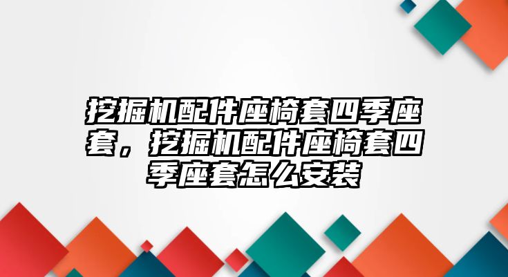 挖掘機(jī)配件座椅套四季座套，挖掘機(jī)配件座椅套四季座套怎么安裝