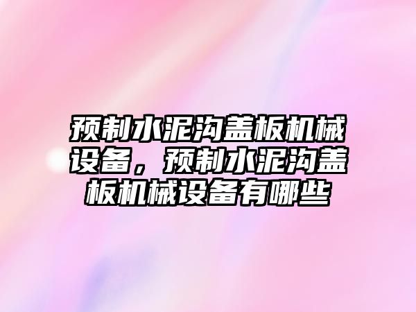 預(yù)制水泥溝蓋板機械設(shè)備，預(yù)制水泥溝蓋板機械設(shè)備有哪些