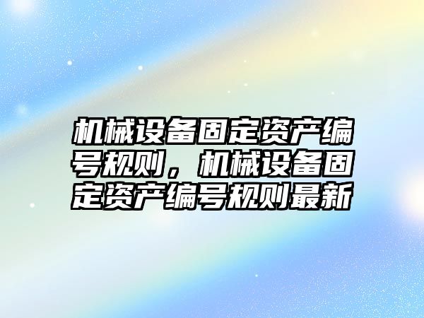 機械設(shè)備固定資產(chǎn)編號規(guī)則，機械設(shè)備固定資產(chǎn)編號規(guī)則最新