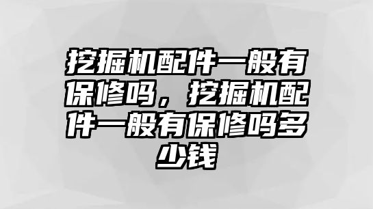 挖掘機(jī)配件一般有保修嗎，挖掘機(jī)配件一般有保修嗎多少錢