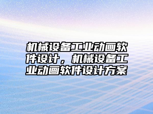 機械設(shè)備工業(yè)動畫軟件設(shè)計，機械設(shè)備工業(yè)動畫軟件設(shè)計方案