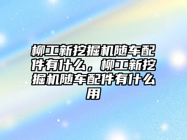 柳工新挖掘機隨車配件有什么，柳工新挖掘機隨車配件有什么用