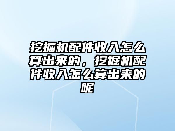 挖掘機配件收入怎么算出來的，挖掘機配件收入怎么算出來的呢