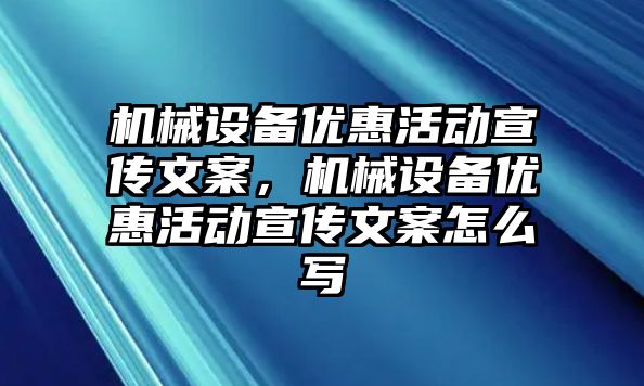 機械設(shè)備優(yōu)惠活動宣傳文案，機械設(shè)備優(yōu)惠活動宣傳文案怎么寫