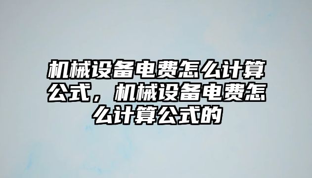 機(jī)械設(shè)備電費(fèi)怎么計(jì)算公式，機(jī)械設(shè)備電費(fèi)怎么計(jì)算公式的