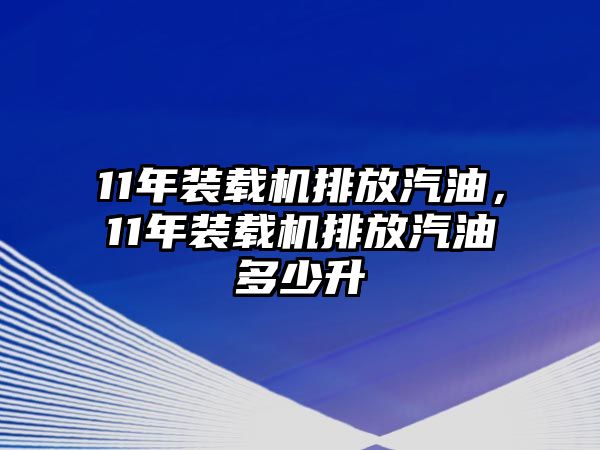 11年裝載機(jī)排放汽油，11年裝載機(jī)排放汽油多少升