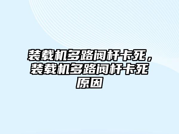 裝載機多路閥桿卡死，裝載機多路閥桿卡死原因