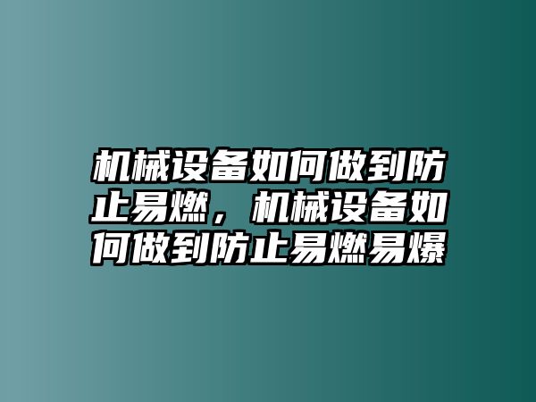 機(jī)械設(shè)備如何做到防止易燃，機(jī)械設(shè)備如何做到防止易燃易爆