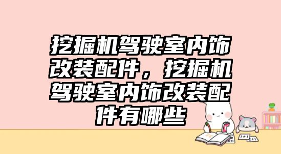 挖掘機駕駛室內(nèi)飾改裝配件，挖掘機駕駛室內(nèi)飾改裝配件有哪些