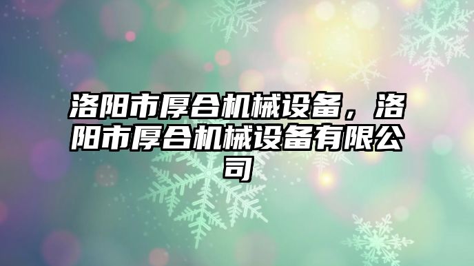 洛陽市厚合機械設(shè)備，洛陽市厚合機械設(shè)備有限公司