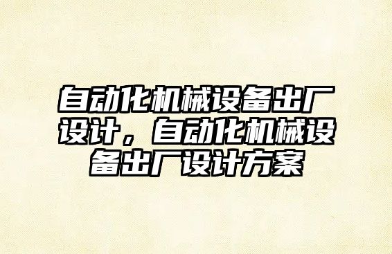 自動化機械設(shè)備出廠設(shè)計，自動化機械設(shè)備出廠設(shè)計方案