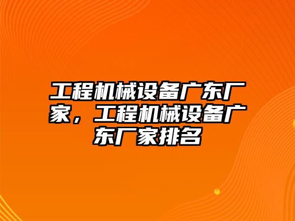 工程機(jī)械設(shè)備廣東廠家，工程機(jī)械設(shè)備廣東廠家排名