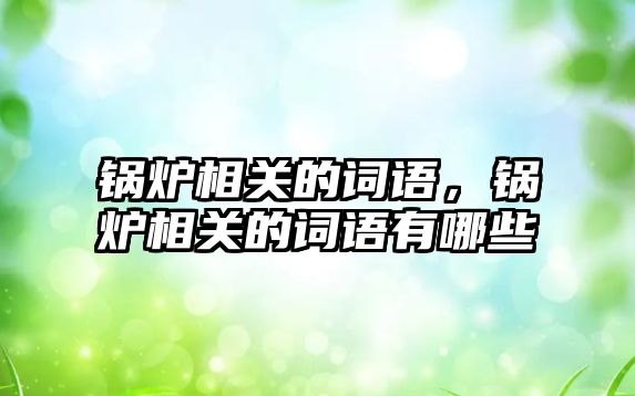 鍋爐相關(guān)的詞語，鍋爐相關(guān)的詞語有哪些