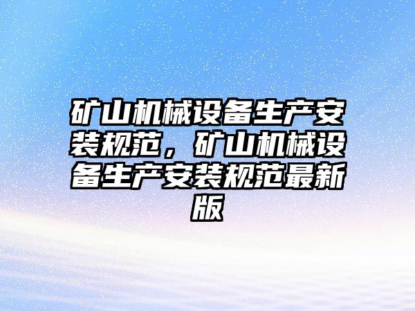 礦山機(jī)械設(shè)備生產(chǎn)安裝規(guī)范，礦山機(jī)械設(shè)備生產(chǎn)安裝規(guī)范最新版