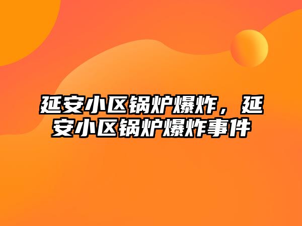 延安小區(qū)鍋爐爆炸，延安小區(qū)鍋爐爆炸事件