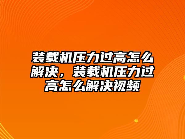 裝載機壓力過高怎么解決，裝載機壓力過高怎么解決視頻