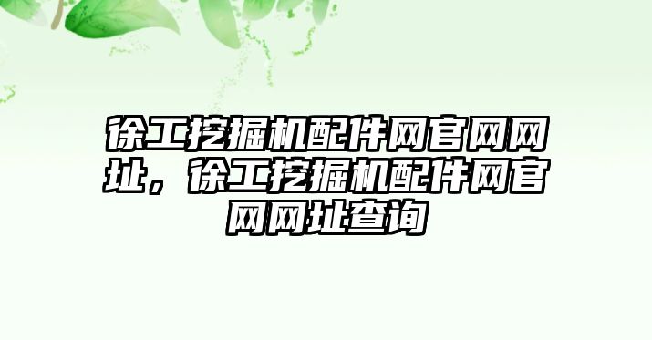 徐工挖掘機配件網(wǎng)官網(wǎng)網(wǎng)址，徐工挖掘機配件網(wǎng)官網(wǎng)網(wǎng)址查詢