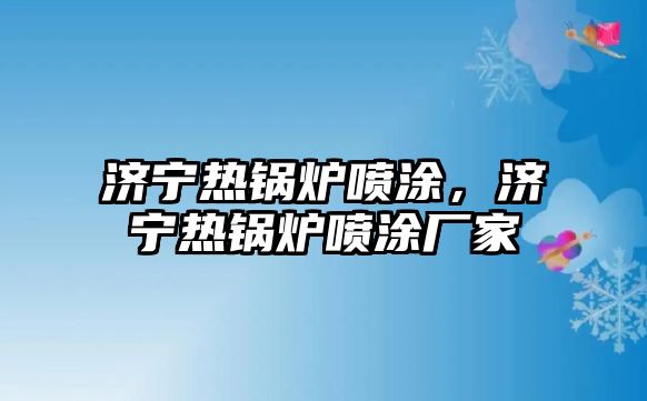 濟(jì)寧熱鍋爐噴涂，濟(jì)寧熱鍋爐噴涂廠家