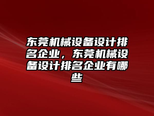 東莞機械設備設計排名企業(yè)，東莞機械設備設計排名企業(yè)有哪些