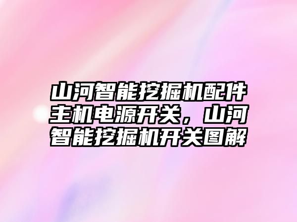 山河智能挖掘機配件主機電源開關，山河智能挖掘機開關圖解