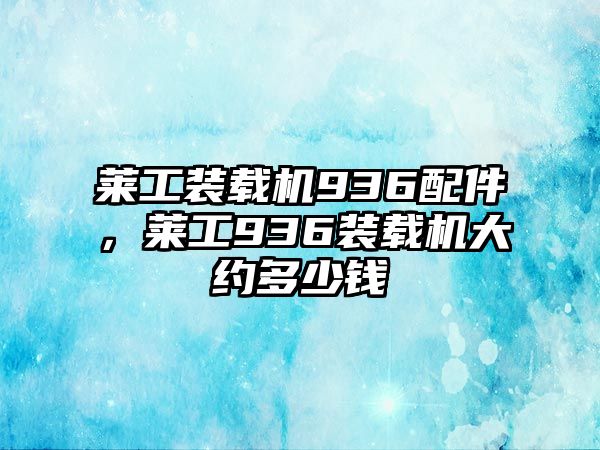 萊工裝載機936配件，萊工936裝載機大約多少錢