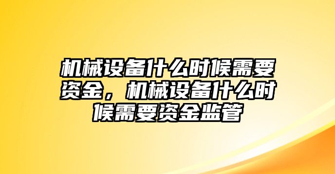 機械設(shè)備什么時候需要資金，機械設(shè)備什么時候需要資金監(jiān)管