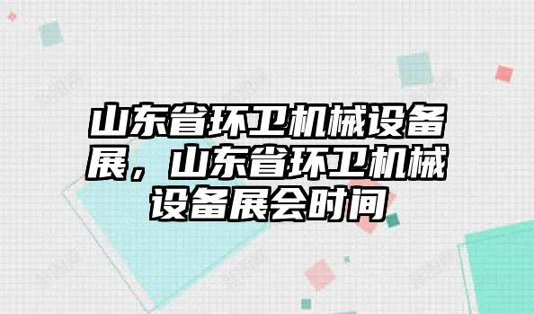 山東省環(huán)衛(wèi)機(jī)械設(shè)備展，山東省環(huán)衛(wèi)機(jī)械設(shè)備展會時間