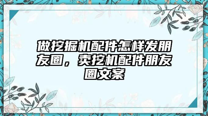 做挖掘機(jī)配件怎樣發(fā)朋友圈，賣挖機(jī)配件朋友圈文案