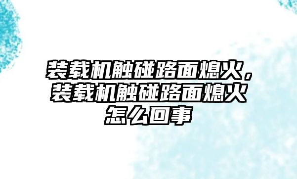 裝載機觸碰路面熄火，裝載機觸碰路面熄火怎么回事