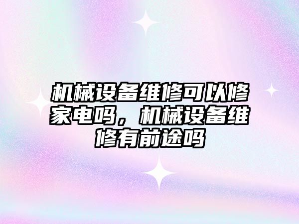 機械設(shè)備維修可以修家電嗎，機械設(shè)備維修有前途嗎