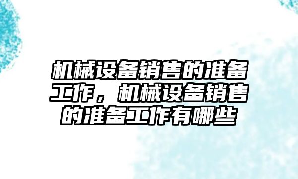 機械設(shè)備銷售的準備工作，機械設(shè)備銷售的準備工作有哪些