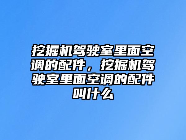 挖掘機(jī)駕駛室里面空調(diào)的配件，挖掘機(jī)駕駛室里面空調(diào)的配件叫什么