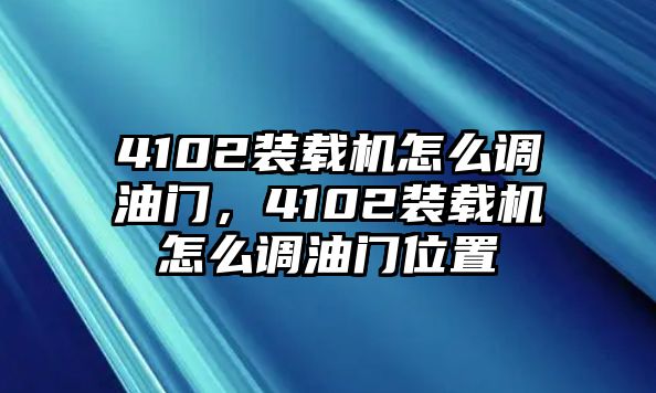 4102裝載機怎么調油門，4102裝載機怎么調油門位置