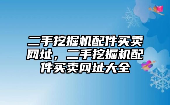 二手挖掘機配件買賣網(wǎng)址，二手挖掘機配件買賣網(wǎng)址大全