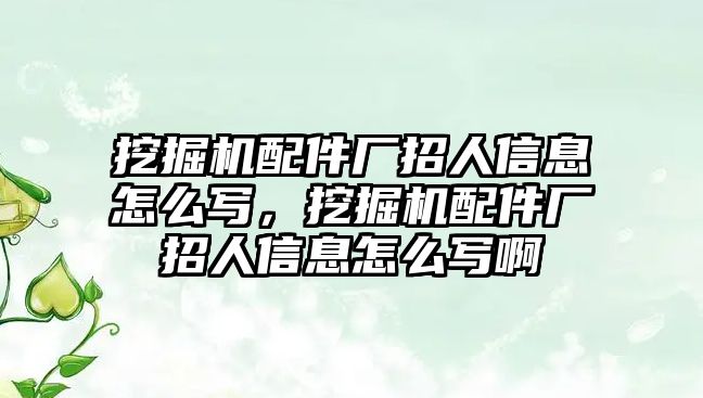 挖掘機(jī)配件廠招人信息怎么寫，挖掘機(jī)配件廠招人信息怎么寫啊