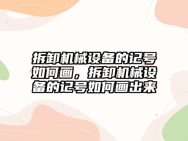 拆卸機械設(shè)備的記號如何畫，拆卸機械設(shè)備的記號如何畫出來