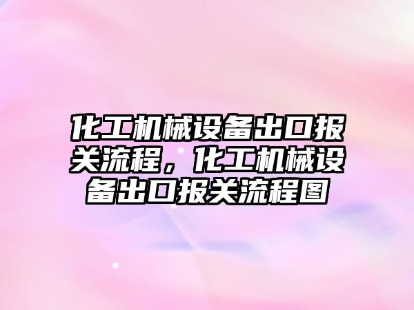 化工機械設(shè)備出口報關(guān)流程，化工機械設(shè)備出口報關(guān)流程圖