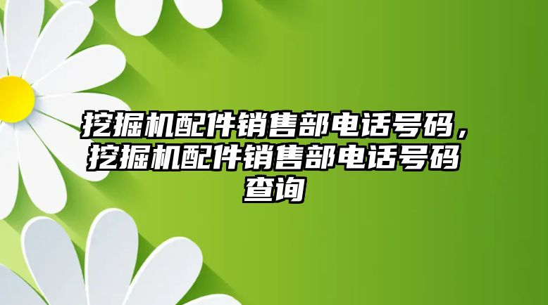 挖掘機配件銷售部電話號碼，挖掘機配件銷售部電話號碼查詢