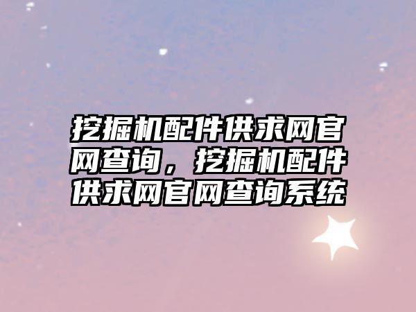 挖掘機配件供求網官網查詢，挖掘機配件供求網官網查詢系統(tǒng)